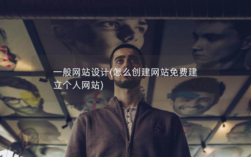 一般网站设计(怎么创建网站免费建立个人网站)