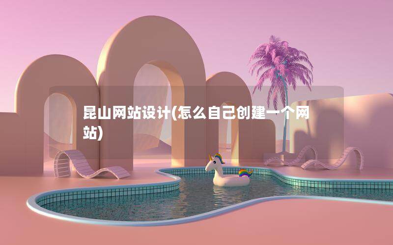 昆山网站设计(怎么自己创建一个网站)