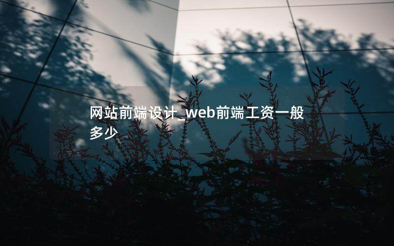 网站前端设计_web前端工资一般多少