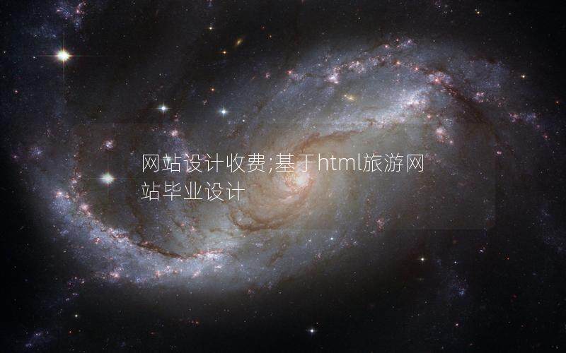 网站设计收费;基于html旅游网站毕业设计
