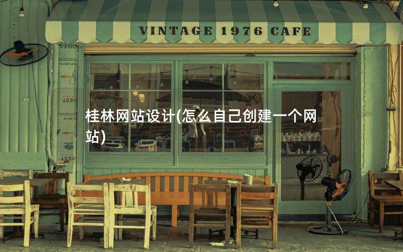 桂林网站设计(怎么自己创建一个网站)